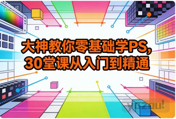 大神教你零基础学 PS｜30 堂课从入门到精通，修图 / 海报 / 特效全掌握