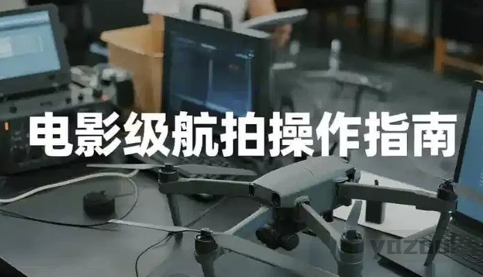电影级航拍教程，大疆无人机全系手把手教学｜22课时完结